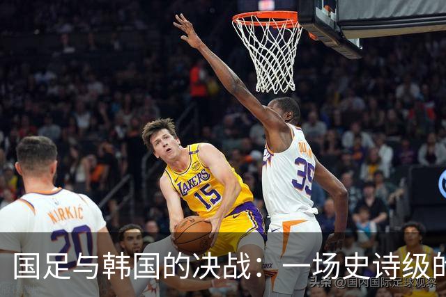 国足与韩国的决战：一场史诗级的对抗！